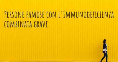 Persone famose con l'Immunodeficienza combinata grave