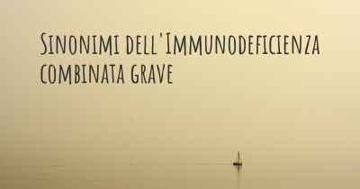 Sinonimi dell'Immunodeficienza combinata grave