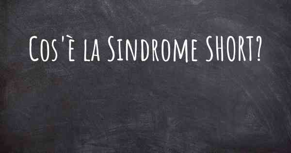 Cos'è la Sindrome SHORT?