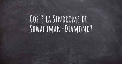 Cos'è la Sindrome di Shwachman-Diamond?