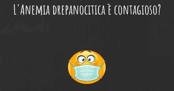 L'Anemia drepanocitica è contagioso?