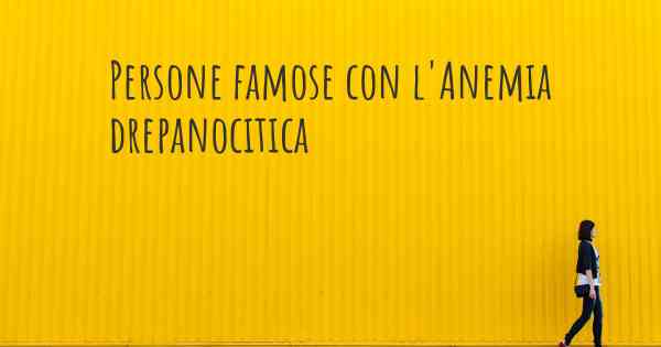 Persone famose con l'Anemia drepanocitica