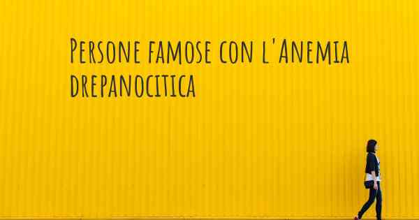 Persone famose con l'Anemia drepanocitica