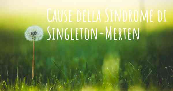 Cause della Sindrome di Singleton-Merten