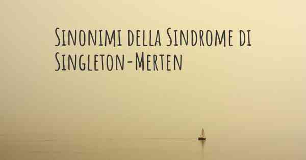 Sinonimi della Sindrome di Singleton-Merten