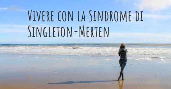 Vivere con la Sindrome di Singleton-Merten