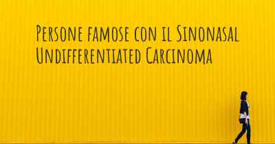 Persone famose con il Sinonasal Undifferentiated Carcinoma