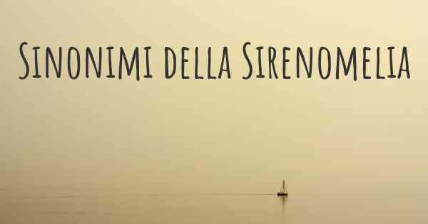 Sinonimi della Sirenomelia