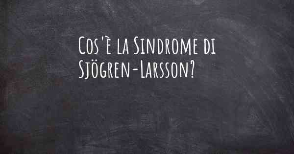 Cos'è la Sindrome di Sjögren-Larsson?