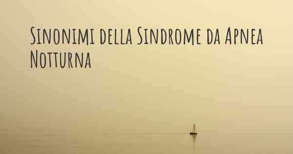 Sinonimi della Sindrome da Apnea Notturna