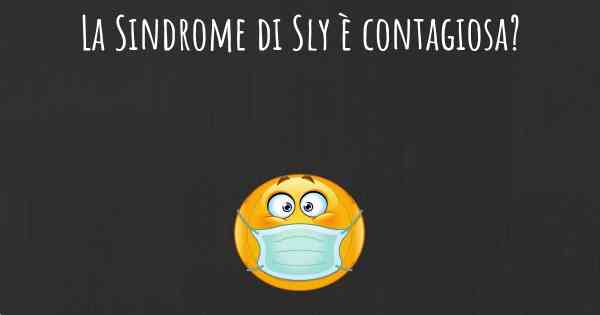 La Sindrome di Sly è contagiosa?