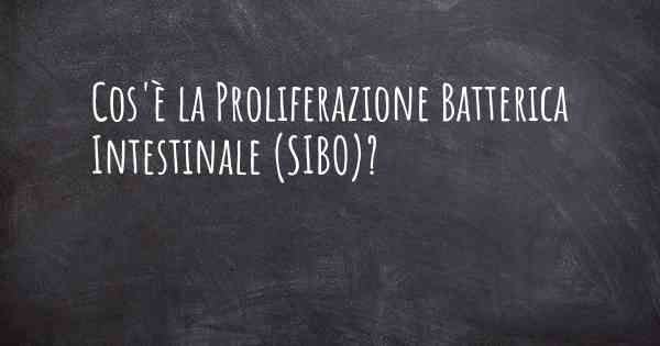 Cos'è la Proliferazione Batterica Intestinale (SIBO)?