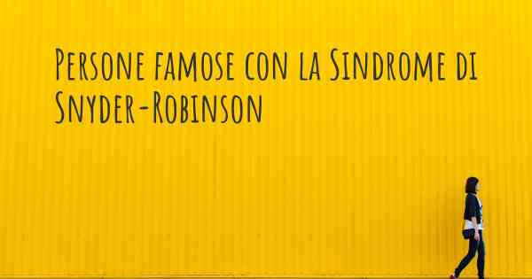 Persone famose con la Sindrome di Snyder-Robinson