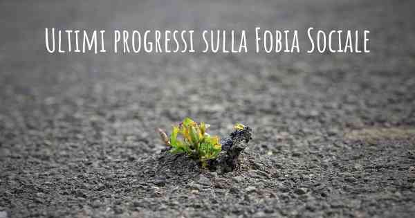 Ultimi progressi sulla Fobia Sociale