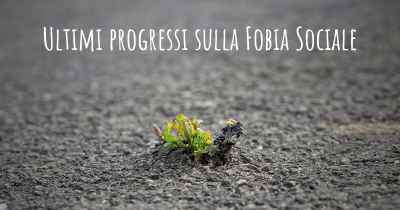 Ultimi progressi sulla Fobia Sociale