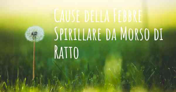 Cause della Febbre Spirillare da Morso di Ratto