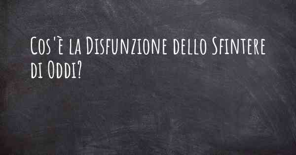 Cos'è la Disfunzione dello Sfintere di Oddi?