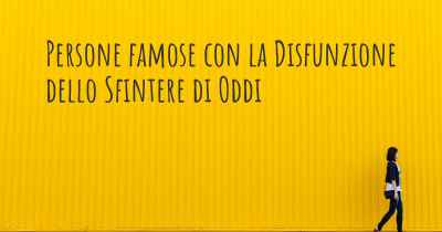 Persone famose con la Disfunzione dello Sfintere di Oddi