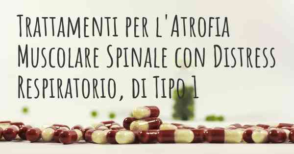 Trattamenti per l'Atrofia Muscolare Spinale con Distress Respiratorio, di Tipo 1