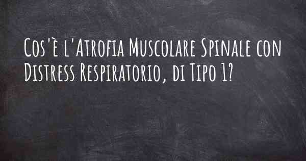 Cos'è l'Atrofia Muscolare Spinale con Distress Respiratorio, di Tipo 1?