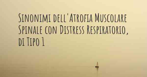 Sinonimi dell'Atrofia Muscolare Spinale con Distress Respiratorio, di Tipo 1