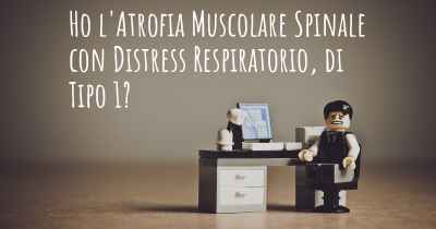 Ho l'Atrofia Muscolare Spinale con Distress Respiratorio, di Tipo 1?