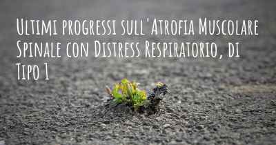 Ultimi progressi sull'Atrofia Muscolare Spinale con Distress Respiratorio, di Tipo 1