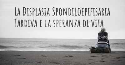 La Displasia Spondiloepifisaria Tardiva e la speranza di vita