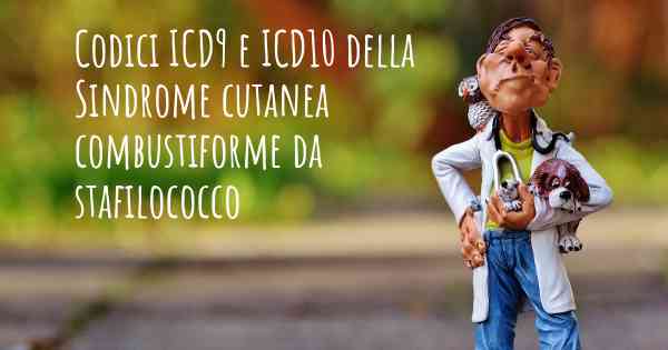 Codici ICD9 e ICD10 della Sindrome cutanea combustiforme da stafilococco