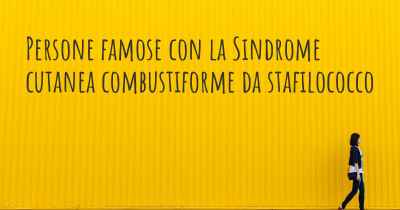 Persone famose con la Sindrome cutanea combustiforme da stafilococco