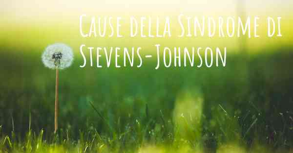 Cause della Sindrome di Stevens-Johnson