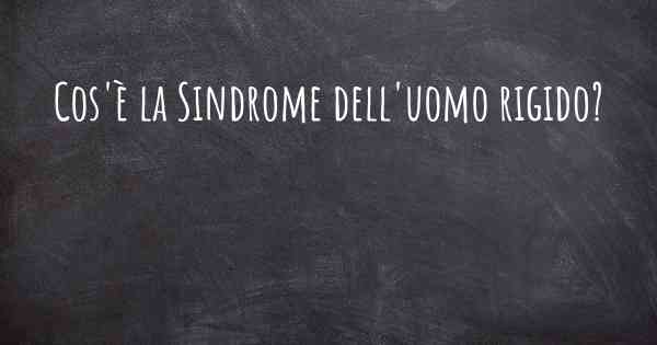 Cos'è la Sindrome dell'uomo rigido?