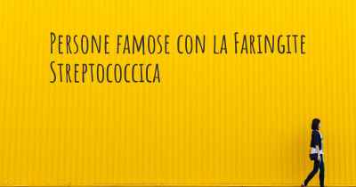 Persone famose con la Faringite Streptococcica