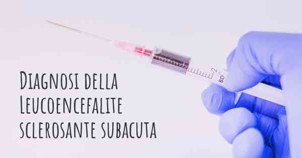 Diagnosi della Leucoencefalite sclerosante subacuta