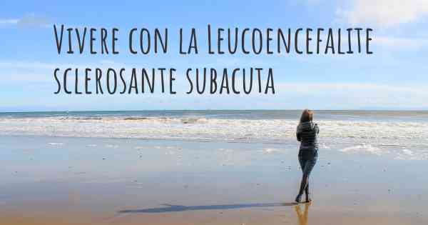 Vivere con la Leucoencefalite sclerosante subacuta