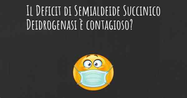 Il Deficit di Semialdeide Succinico Deidrogenasi è contagioso?