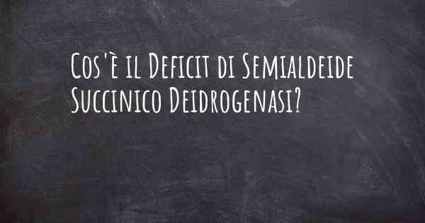 Cos'è il Deficit di Semialdeide Succinico Deidrogenasi?