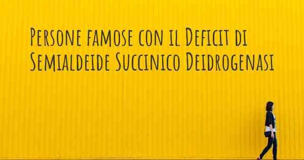 Persone famose con il Deficit di Semialdeide Succinico Deidrogenasi