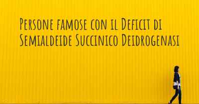 Persone famose con il Deficit di Semialdeide Succinico Deidrogenasi