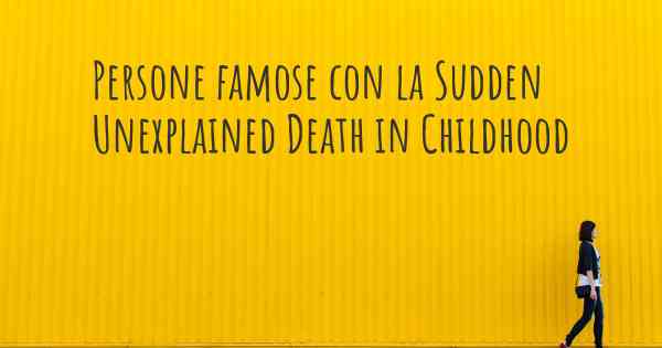 Persone famose con la Sudden Unexplained Death in Childhood