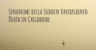Sinonimi della Sudden Unexplained Death in Childhood
