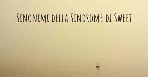 Sinonimi della Sindrome di Sweet