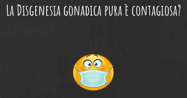 La Disgenesia gonadica pura è contagiosa?