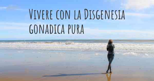 Vivere con la Disgenesia gonadica pura