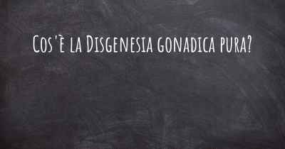 Cos'è la Disgenesia gonadica pura?