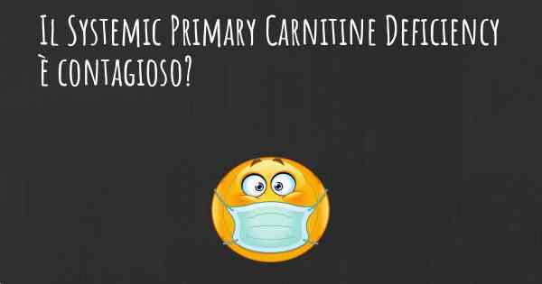 Il Systemic Primary Carnitine Deficiency è contagioso?