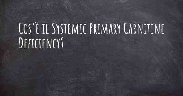 Cos'è il Systemic Primary Carnitine Deficiency?