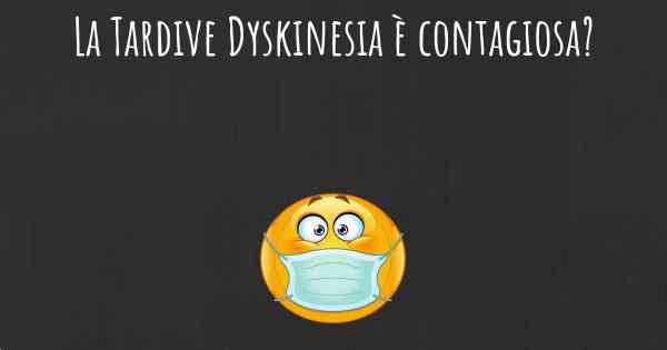 La Tardive Dyskinesia è contagiosa?