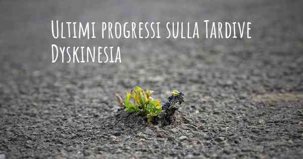 Ultimi progressi sulla Tardive Dyskinesia
