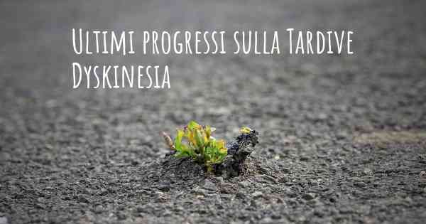 Ultimi progressi sulla Tardive Dyskinesia